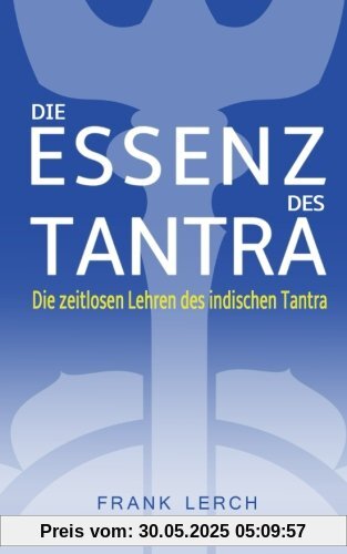 Die Essenz des Tantra: Die zeitlosen Lehren des indischen Tantra