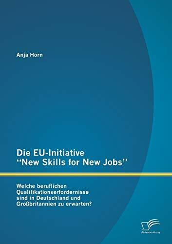 Die Eu-Initiative "New Skills for New Jobs": Welche beruflichen Qualifikationserfordernisse si... Die Eu-Initiative "New Skills for New Jobs": Welche beruflichen Qualifikationserfordernisse si...