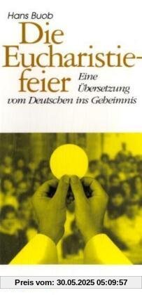 Die Eucharistiefeier: Eine Übersetzung vom Deutschen ins Geheimnis