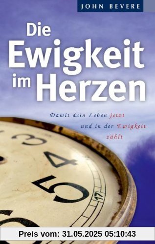 Die Ewigkeit im Herzen: Damit dein Leben jetzt und in der Ewigkeit zählt