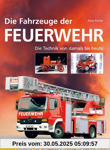 Die Fahrzeuge der Feuerwehr: Der Siegeszug der Technik von heute bis damals