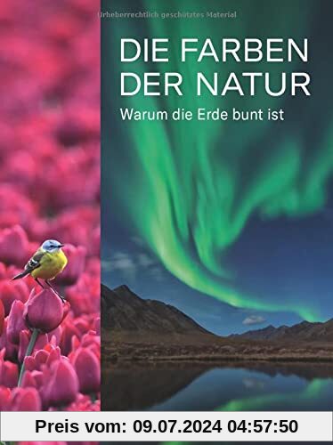 Die Farben der Natur: Wie Pflanzen und Tiere sich in Szene setzen: Warum die Erde bunt ist