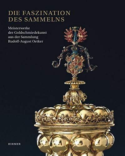 Die Faszination des Sammelns: Meisterwerke der Goldschmiedekunst aus der Sammlung Rudolf-August Oetker; Katalogbuch zur Ausstellung in Dresden, Grünes ... Hrsg.: Staatliche Kunstsammlung Dresden von Hirmer Verlag GmbH