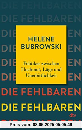 Die Fehlbaren: Politiker zwischen Hochmut, Lüge und Unerbittlichkeit