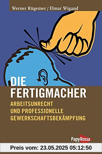 Die Fertigmacher: Arbeitsunrecht und professionelle Gewerkschaftsbekämpfung Die Fertigmacher: Arbeitsunrecht und professionelle Gewerkschaftsbekämpfung
