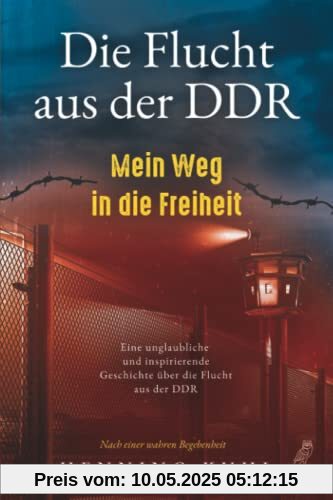 Die Flucht aus der DDR - Mein Weg in die Freiheit: Eine unglaubliche und inspirierende Geschichte über die Flucht aus der DDR - Nach einer wahren Begebenheit