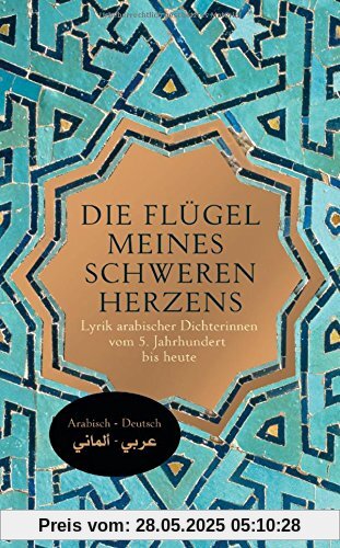 Die Flügel meines schweren Herzens: Lyrik arabischer Dichterinnen vom 5. Jahrhundert bis heute
