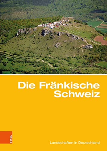 Die Fränkische Schweiz: Traditionsreiche touristische Region in einer Karstlandschaft (Landschaften in Deutschland, Band 81) von Böhlau Verlag Köln