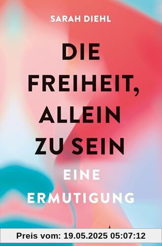 Die Freiheit, allein zu sein: Eine Ermutigung Die Freiheit, allein zu sein: Eine Ermutigung