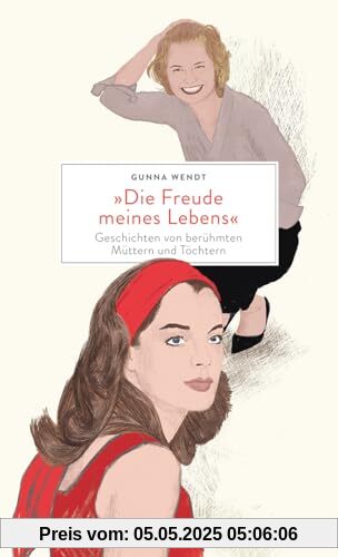 »Die Freude meines Lebens«. Geschichten von berühmten Müttern und Töchtern | Hochwertiges Geschenkbuch mit spannenden Mutter-Tochter-Porträts »Die Freude meines Lebens«. Geschichten von berühmten Müttern und Töchtern | Hochwertiges Geschenkbuch mit spannenden Mutter-Tochter-Porträts