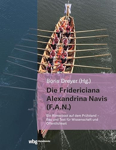Die Fridericiana Alexandrina Navis (F.A.N.): Ein Römerboot auf dem Prüfstand - Bau und Test für Wissenschaft und Öffentlichkeit
