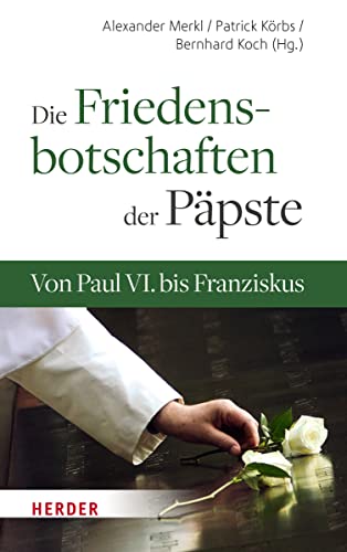 Die Friedensbotschaften der Päpste: Von Paul VI. bis Franziskus von Herder Verlag GmbH