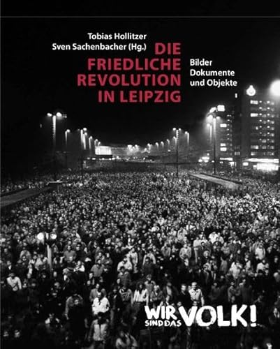 Die Friedliche Revolution in Leipzig: Bilder, Dokumente und Objekte
