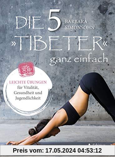 Die Fünf Tibeter ganz einfach: Leichte Übungen für Vitalität, Gesundheit und Jugendlichkeit