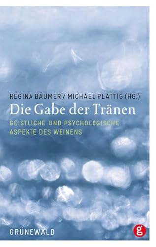 Die Gabe der Tränen: Geistliche und psychologische Aspekte des Weinens von Matthias-Grünewald