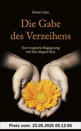 Die Gabe des Verzeihens: Eine magische Begegnung mit Don Miguel Ruiz Die Gabe des Verzeihens: Eine magische Begegnung mit Don Miguel Ruiz