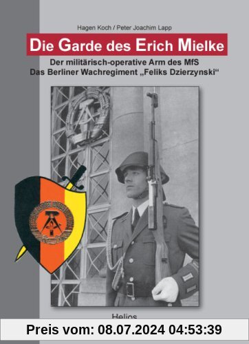 Die Garde des Erich Mielke: Der militärisch-operative Arm des MfS.  Das Berliner Wachregiment Feliks Dzierzynski