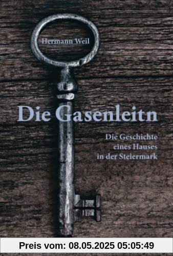 Die Gasenleitn: Die Geschichte eines Hauses in der Steiermark Die Gasenleitn: Die Geschichte eines Hauses in der Steiermark
