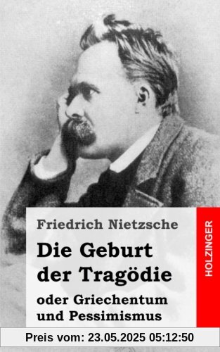 Die Geburt der Tragödie: oder Griechentum und Pessimismus Die Geburt der Tragödie: oder Griechentum und Pessimismus