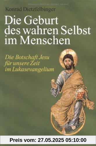 Die Geburt des wahren Selbst im Menschen. Die Botschaft Jesu für unsere Zeit im Lukasevangelium