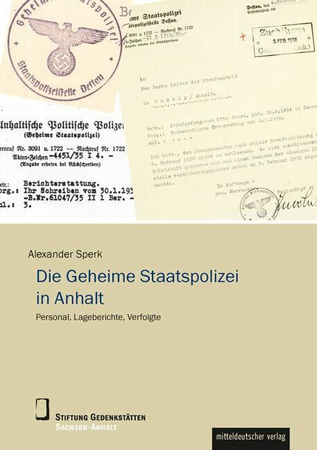 Die Geheime Staatspolizei in Anhalt: Personal, Lageberichte, Verfolgte (Wissenschaftliche Reih...