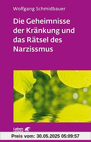 Die Geheimnisse der Kränkung und das Rätsel des Narzissmus: Seelische Verletzlichkeit in der Psychotherapie (Leben lernen)
