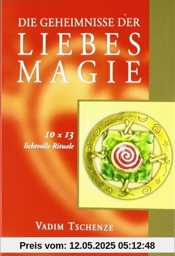 Die Geheimnisse der Liebesmagie: 10 x 13 lichtvolle Rituale