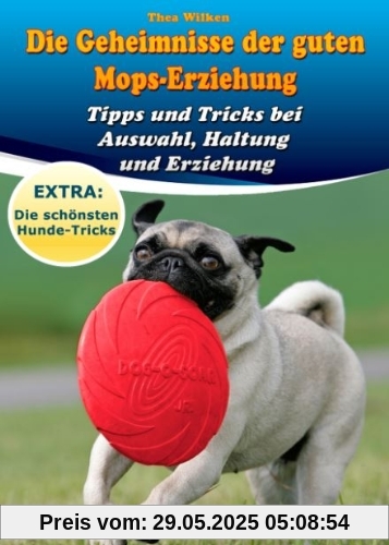 Die Geheimnisse der guten Mops-Erziehung: Tipps und Tricks bei Auswahl, Haltung und Erziehung