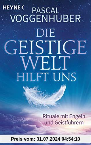 Die Geistige Welt hilft uns: Rituale mit Engeln und Geistführern