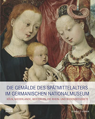 Die Gemälde des Spätmittelalters im Germanischen Nationalmuseum: Köln, Niederlande, Westfalen, die Rhein- und Bodenseegebiete