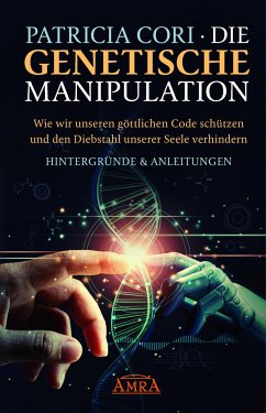 Die Genetische Manipulation: Wie wir unseren göttlichen Code schützen und den Diebstahl unserer Seele verhindern von AMRA Verlag