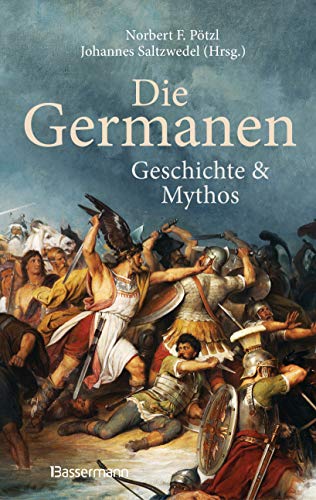 Die Germanen. Ihre Religion, Mythologie, ihre Götter und Sagen, ihre Rolle in der Völkerwanderung, ihre Beziehung zu Kelten und Römern: Geschichte und Mythos - Die Germanen. Ihre Religion, Mythologie, ihre Götter und Sagen, ihre Rolle in der Völkerwanderung, ihre Beziehung zu Kelten und Römern: Geschichte und Mythos -