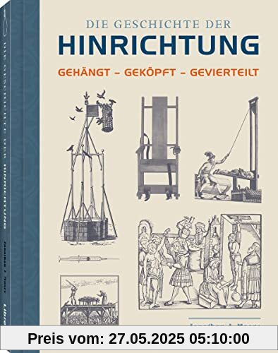 Die Geschichte der Hinrichtung: Gehängt - Geköpft - Gevierteilt Die Geschichte der Hinrichtung: Gehängt - Geköpft - Gevierteilt