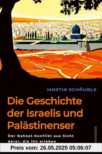 Die Geschichte der Israelis und Palästinenser: Der Nahost-Konflikt aus Sicht derer, die ihn erleben