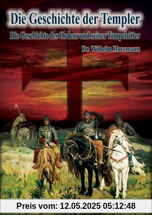 Die Geschichte der Templer: Die Geschichte des Ordens und seiner Tempelritter