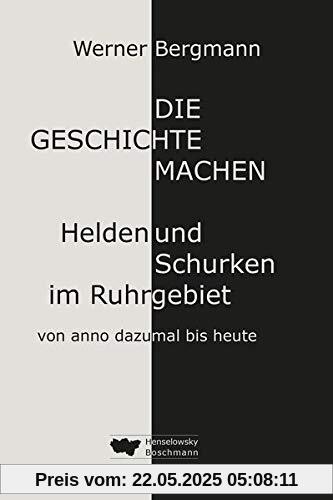 Die Geschichte machen: Helden und Schurken im Ruhrgebiet von anno dazumal bis heute Die Geschichte machen: Helden und Schurken im Ruhrgebiet von anno dazumal bis heute
