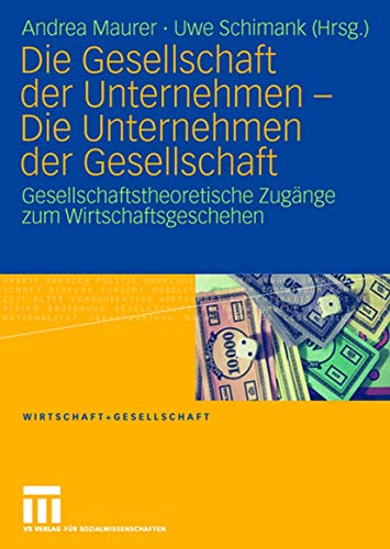 Die Gesellschaft Der Unternehmen - Die Unternehmen Der Gesellschaft: Gesellschaftstheoretische Zugänge zum Wirtschaftsgeschehen (Wirtschaft und ... (German Edition) (Wirtschaft + Gesellschaft) von VS Verlag für Sozialwissenschaften