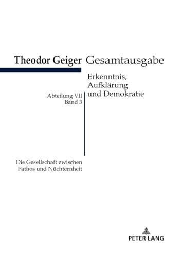 Die Gesellschaft zwischen Pathos und Nüchternheit: Theodor Geiger Gesamtausgabe- Abteilung VII: Erkenntnis, Aufklaerung Und Demokratie. Band 3: ... (Theodor-Geiger-Gesamtausgabe (TGG), Band 3)