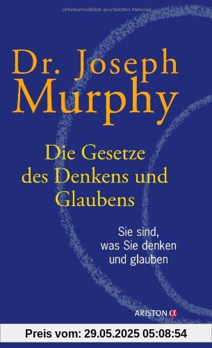 Die Gesetze des Denkens und Glaubens: Sie sind, was Sie denken und glauben Die Gesetze des Denkens und Glaubens: Sie sind, was Sie denken und glauben