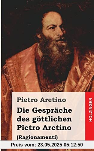 Die Gespräche des göttlichen Pietro Aretino: Ragionamenti
