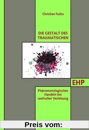 Die Gestalt des Traumatischen: Phänomenologisches Handeln bei seelischer Verletzung (EHP - Edition Humanistische Psychologie)