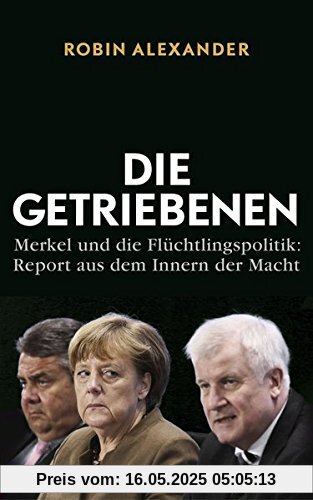 Die Getriebenen: Merkel und die Flüchtlingspolitik: Report aus dem Innern der Macht Die Getriebenen: Merkel und die Flüchtlingspolitik: Report aus dem Innern der Macht
