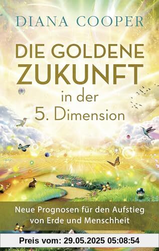 Die Goldene Zukunft in der 5. Dimension: Neue Prognosen für den Aufstieg von Erde und Menschheit Die Goldene Zukunft in der 5. Dimension: Neue Prognosen für den Aufstieg von Erde und Menschheit