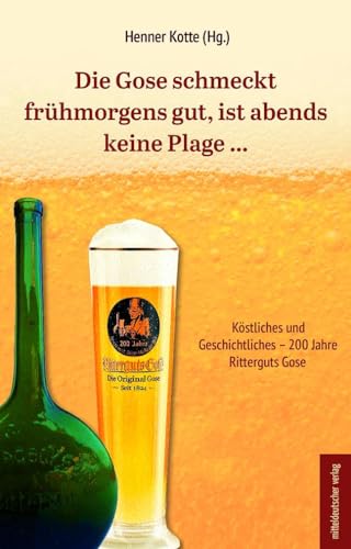 Die Gose schmeckt frühmorgens gut, ist abends keine Plage …: Köstliches und Geschichtliches – 200 Jahre Ritterguts Gose von Mitteldeutscher Verlag