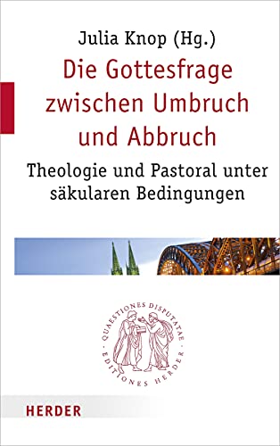 Die Gottesfrage zwischen Umbruch und Abbruch: Theologie und Pastoral unter säkularen Bedingungen (Quaestiones disputatae, Band 297) von Verlag Herder