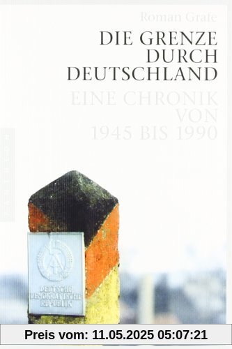 Die Grenze durch Deutschland: Eine Chronik von 1945 bis 1990