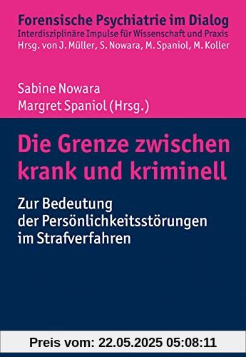 Die Grenze zwischen krank und kriminell: Zur Bedeutung der Persönlichkeitsstörungen im Strafverfahren (Forensische Psychiatrie im Dialog: Interdisziplinäre Impulse für Wissenschaft und Praxis)