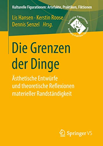 Die Grenzen der Dinge: Ästhetische Entwürfe und theoretische Reflexionen materieller Randständigkeit (Kulturelle Figurationen: Artefakte, Praktiken, Fiktionen) von Springer VS