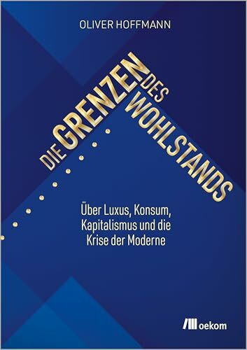 Die Grenzen des Wohlstands: Über Luxus, Konsum, Kapitalismus und die Krise der Moderne Die Grenzen des Wohlstands: Über Luxus, Konsum, Kapitalismus und die Krise der Moderne