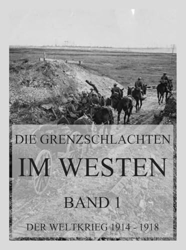 Die Grenzschlachten im Westen, Band 1: Der Weltkrieg 1914 - 1918. Die militärischen Operationen zu Lande (Der Weltkrieg 1914 bis 1918 (Reichsarchiv), Band 1) von Jazzybee Verlag